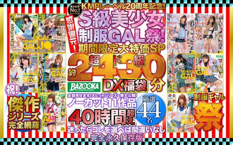 【KMPレーベル20周年記念！感謝還元！S級美少女制服GAL祭！期間限定大特価SP 超ド級「約2430分」DX福袋 全部見せます！大ヒットシリーズ一挙大公開！ノーカット11作品40時間超え厳選44名】